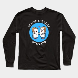 You're The Loaf Of My Life | Bread Pun Long Sleeve T-Shirt